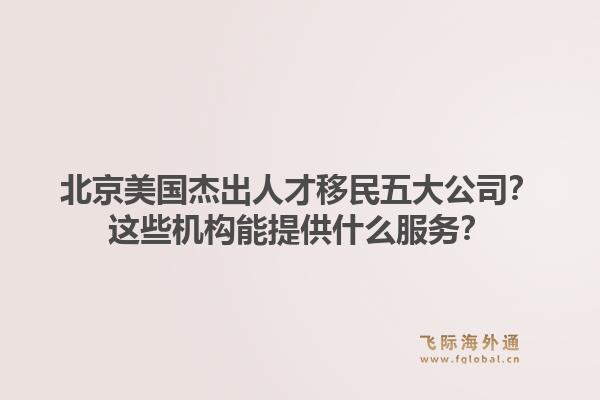 北京美國杰出人才移民五大公司？這些機構(gòu)能提供什么服務？1.jpg