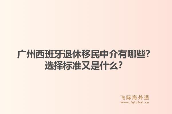 廣州西班牙退休移民中介有哪些？選擇標準又是什么？1.jpg