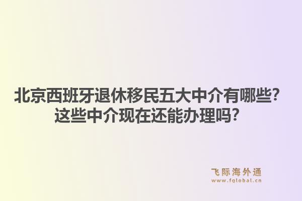 北京西班牙退休移民五大中介有哪些？這些中介現(xiàn)在還能辦理嗎？1.jpg