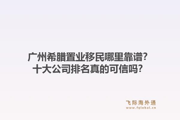 廣州希臘置業(yè)移民哪里靠譜？十大公司排名真的可信嗎？1.jpg