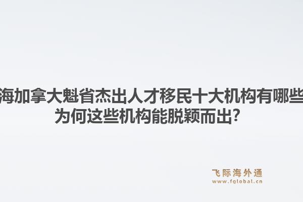 上海加拿大魁省杰出人才移民十大機(jī)構(gòu)有哪些？為何這些機(jī)構(gòu)能脫穎而出？1.jpg