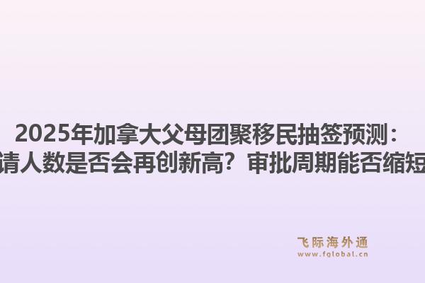 2025年加拿大父母團聚移民抽簽預測：申請人數(shù)是否會再創(chuàng)新高？審批周期能否縮短？1.jpg