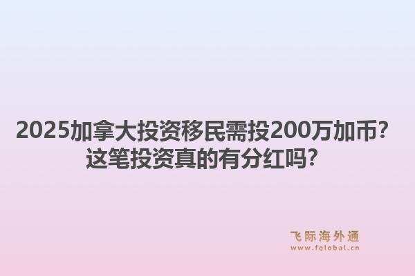 2025加拿大投資移民需投200萬(wàn)加幣？這筆投資真的有分紅嗎？1.jpg