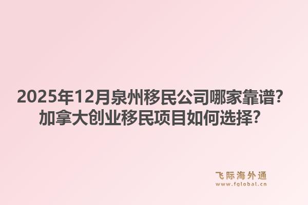 2025年12月泉州移民公司哪家靠譜？加拿大創(chuàng)業(yè)移民項(xiàng)目如何選擇？1.jpg