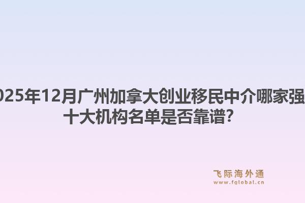 2025年12月廣州加拿大創(chuàng)業(yè)移民中介哪家強(qiáng)？十大機(jī)構(gòu)名單是否靠譜？