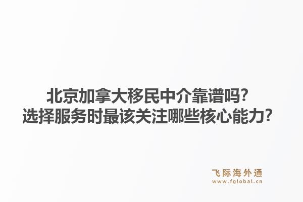北京加拿大移民中介靠譜嗎？選擇服務(wù)時(shí)最該關(guān)注哪些核心能力？1.jpg