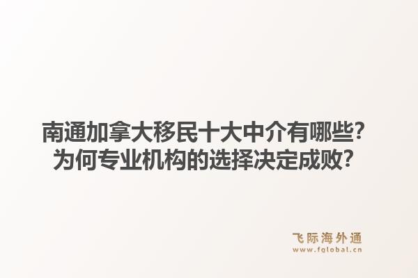 南通加拿大移民十大中介有哪些？為何專(zhuān)業(yè)機(jī)構(gòu)的選擇決定成??？1.jpg