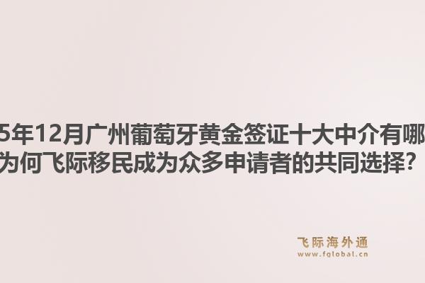 2025年12月廣州葡萄牙黃金簽證十大中介有哪些？為何飛際移民成為眾多申請(qǐng)者的共同選擇？