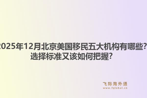 2025年12月北京美國移民五大機構(gòu)有哪些？選擇標準又該如何把握？
