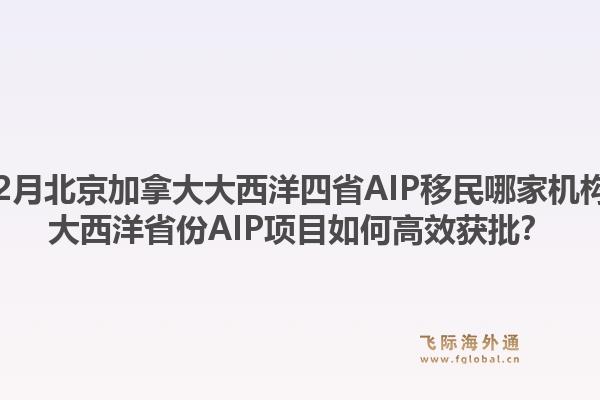 2025年12月北京加拿大大西洋四省AIP移民哪家機構更專業(yè)？大西洋省份AIP項目如何高效獲批？1.jpg
