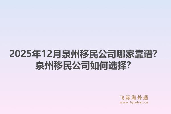 2025年12月泉州移民公司哪家靠譜？泉州移民公司如何選擇？