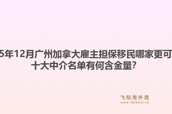 2025年12月廣州加拿大雇主擔(dān)保移民哪家更可靠？十大中介名單有何含金量？