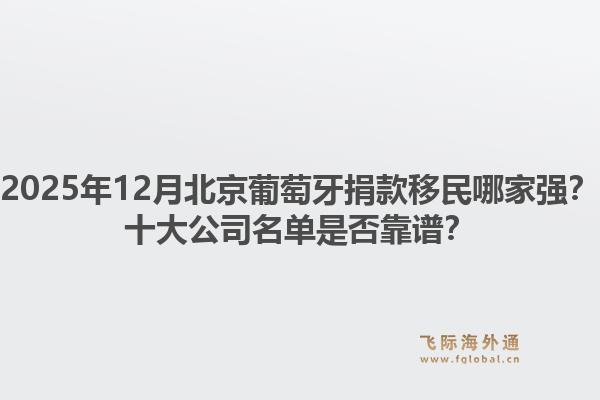 2025年12月北京葡萄牙捐款移民哪家強？十大公司名單是否靠譜？
