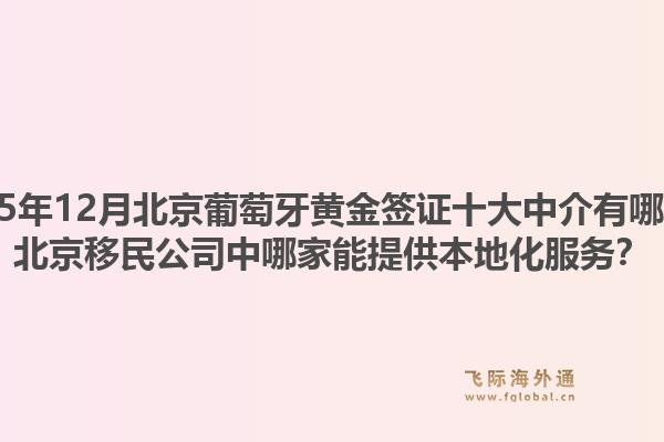 2025年12月北京葡萄牙黃金簽證十大中介有哪些？北京移民公司中哪家能提供本地化服務(wù)？