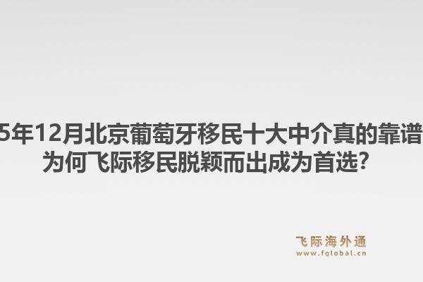 2025年12月北京葡萄牙移民十大中介真的靠譜嗎？為何飛際移民脫穎而出成為首選？