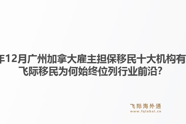 2025年12月廣州加拿大雇主擔(dān)保移民十大機(jī)構(gòu)有哪些？飛際移民為何始終位列行業(yè)前沿？