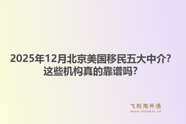 2025年12月北京美國移民五大中介？這些機構(gòu)真的靠譜嗎？