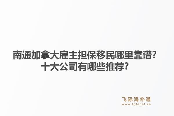 南通加拿大雇主擔(dān)保移民哪里靠譜？十大公司有哪些推薦？