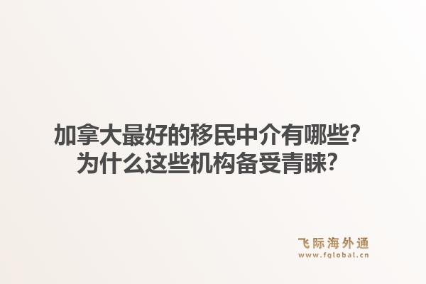 加拿大最好的移民中介有哪些？為什么這些機(jī)構(gòu)備受青睞？1.jpg