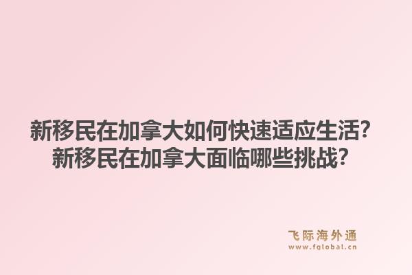 新移民在加拿大如何快速適應生活？新移民在加拿大面臨哪些挑戰(zhàn)？1.jpg