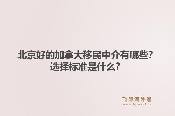 北京好的加拿大移民中介有哪些？選擇標準是什么？
