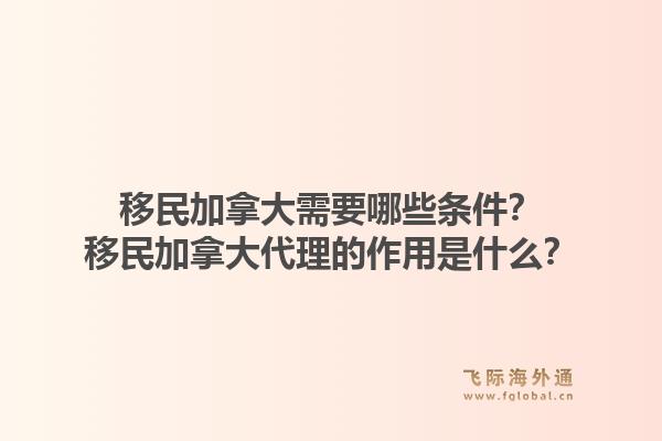 移民加拿大需要哪些條件？移民加拿大代理的作用是什么？1.jpg
