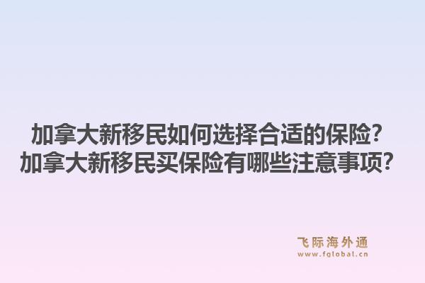 加拿大新移民如何選擇合適的保險？加拿大新移民買保險有哪些注意事項？1.jpg