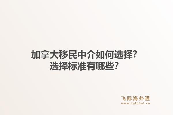 加拿大移民中介如何選擇？選擇標準有哪些？