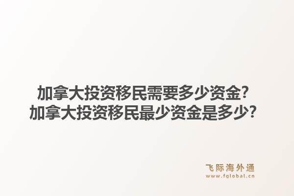 加拿大投資移民需要多少資金？加拿大投資移民最少資金是多少？1.jpg