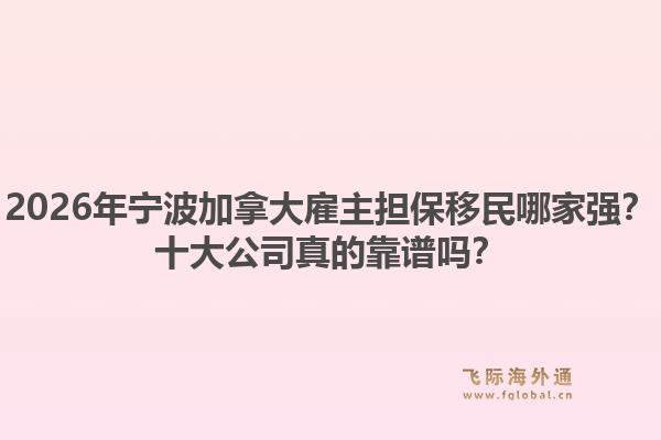 2026年寧波加拿大雇主擔(dān)保移民哪家強(qiáng)？十大公司真的靠譜嗎？
