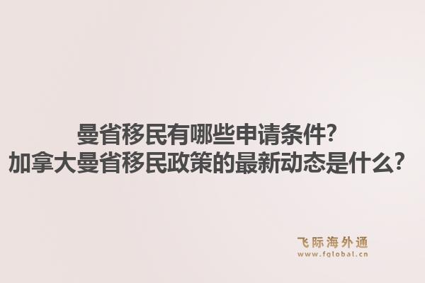 曼省移民有哪些申請條件？加拿大曼省移民政策的最新動態(tài)是什么？1.jpg