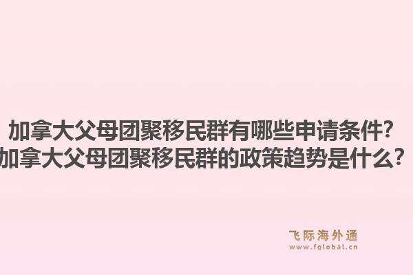 加拿大父母團(tuán)聚移民群有哪些申請條件？加拿大父母團(tuán)聚移民群的政策趨勢是什么？1.jpg