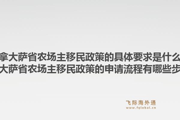 加拿大薩省農(nóng)場主移民政策的具體要求是什么？加拿大薩省農(nóng)場主移民政策的申請流程有哪些步驟？1.jpg