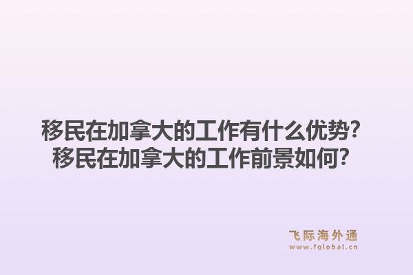 移民在加拿大的工作有什么優(yōu)勢？移民在加拿大的工作前景如何？1.jpg
