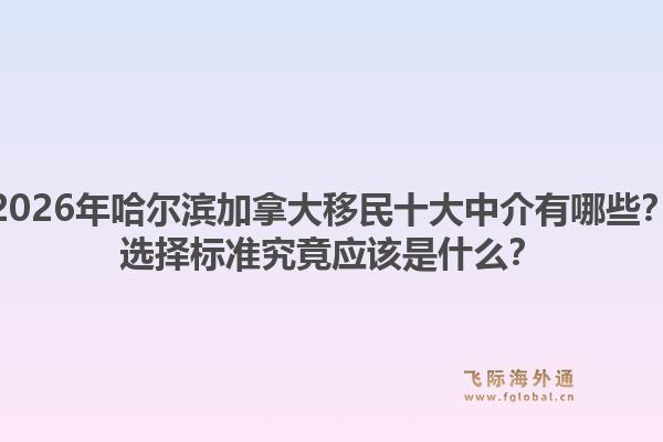 2026年哈爾濱加拿大移民十大中介有哪些？選擇標(biāo)準(zhǔn)究竟應(yīng)該是什么？1.jpg