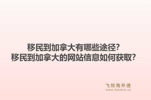 移民到加拿大有哪些途徑？移民到加拿大的網(wǎng)站信息如何獲取？1.jpg