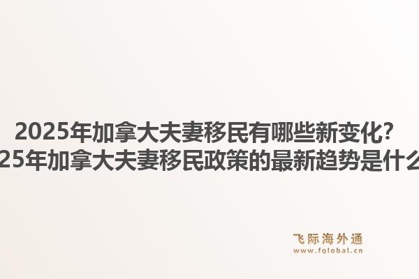 2025年加拿大夫妻移民有哪些新變化？2025年加拿大夫妻移民政策的最新趨勢(shì)是什么？1.jpg