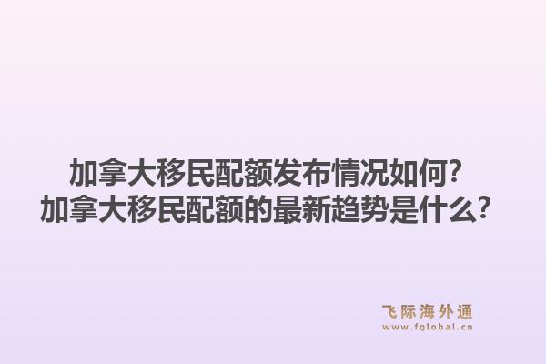 加拿大移民配額發(fā)布情況如何？加拿大移民配額的最新趨勢是什么？1.jpg