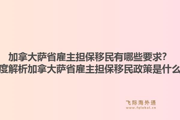 加拿大薩省雇主擔(dān)保移民有哪些要求？深度解析加拿大薩省雇主擔(dān)保移民政策是什么？1.jpg