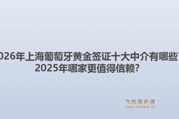 2026年上海葡萄牙黃金簽證十大中介有哪些？2025年哪家更值得信賴？