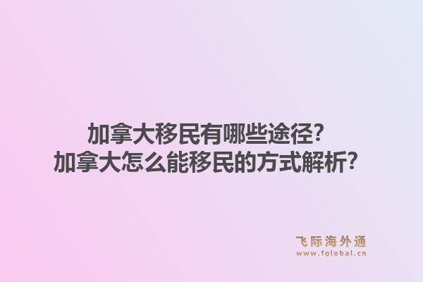 加拿大移民有哪些途徑？加拿大怎么能移民的方式解析？1.jpg