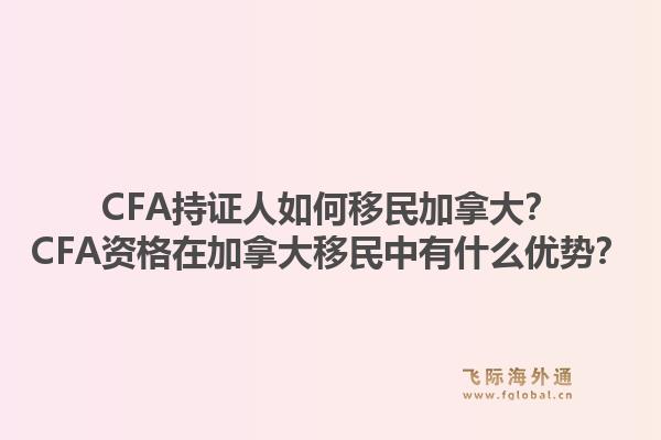 CFA持證人如何移民加拿大？CFA資格在加拿大移民中有什么優(yōu)勢(shì)？1.jpg