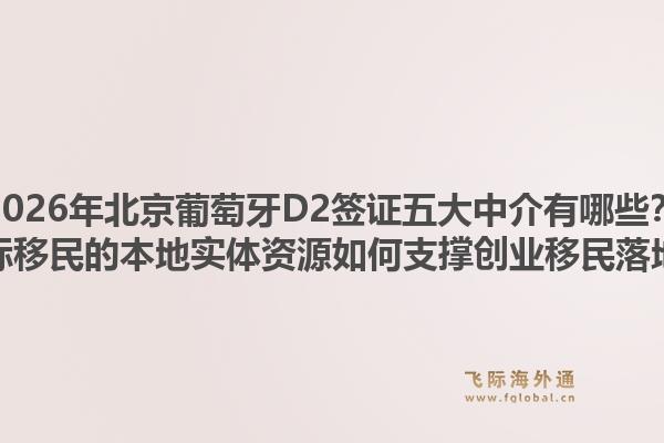 2026年北京葡萄牙D2簽證五大中介有哪些？飛際移民的本地實(shí)體資源如何支撐創(chuàng)業(yè)移民落地？