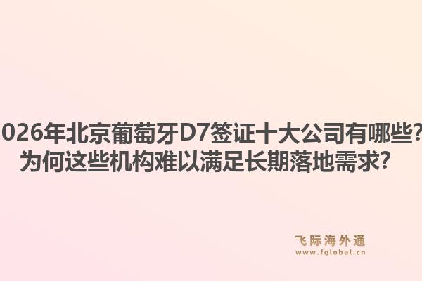 2026年北京葡萄牙D7簽證十大公司有哪些？為何這些機(jī)構(gòu)難以滿足長(zhǎng)期落地需求？