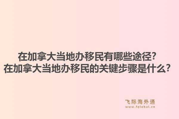 在加拿大當(dāng)?shù)剞k移民有哪些途徑？在加拿大當(dāng)?shù)剞k移民的關(guān)鍵步驟是什么？1.jpg