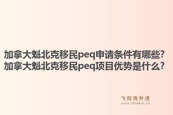 加拿大魁北克移民peq申請條件有哪些？加拿大魁北克移民peq項目優(yōu)勢是什么？1.jpg