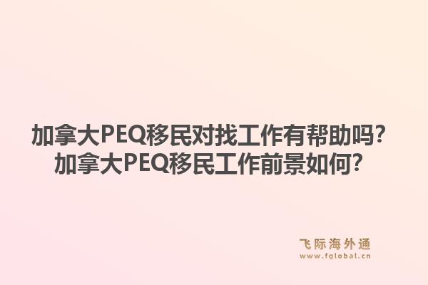 加拿大PEQ移民對找工作有幫助嗎？加拿大PEQ移民工作前景如何？1.jpg