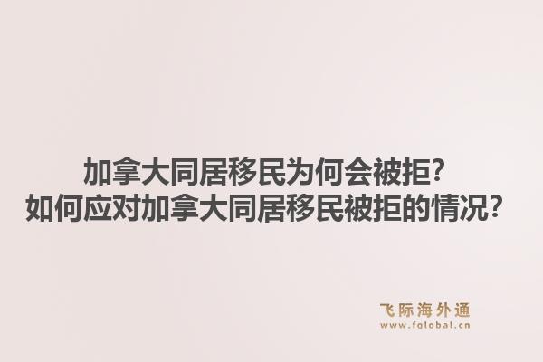 加拿大同居移民為何會(huì)被拒？如何應(yīng)對(duì)加拿大同居移民被拒的情況？1.jpg