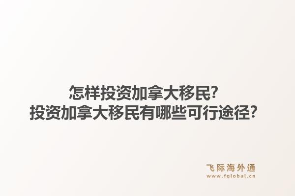 怎樣投資加拿大移民？投資加拿大移民有哪些可行途徑？1.jpg