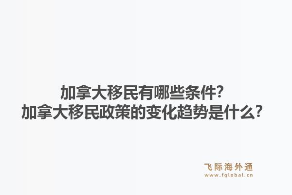 加拿大移民有哪些條件？加拿大移民政策的變化趨勢是什么？1.jpg